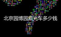 北京園博園觀光車多少錢+怎么坐+運(yùn)營(yíng)時(shí)間