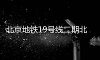 北京地鐵19號線二期北延段啟動環(huán)評:分主線、支線,設(shè)7座車站