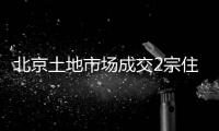北京土地市場成交2宗住宅用地 建筑規(guī)模約10萬平方米