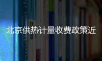 北京供熱計量收費政策近期公布