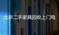 北京二手家具回收上門電話（北京二手家具回收）