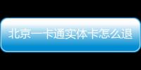 北京一卡通實體卡怎么退卡退費