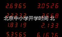 北京中小學開學時間 北京中小學開學時間2021最新消息