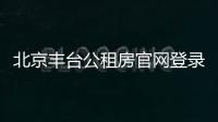 北京豐臺(tái)公租房官網(wǎng)登錄入口網(wǎng)址查詢