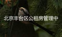 北京豐臺區公租房管理中心電話是多少？