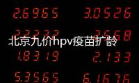 北京九價hpv疫苗擴齡至9