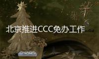 北京推進CCC免辦工作便利跨境貿易 助力優化營商環境