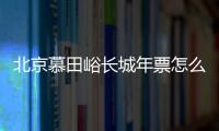 北京慕田峪長城年票怎么購買?