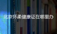 北京懷柔健康證在哪里辦理？