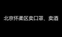 北京懷柔區賣口罩、賣酒精對企業有什么要求？