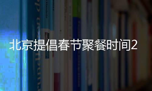 北京提倡春節聚餐時間2小時內及人數控制在10人內