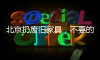 北京扔廢舊家具，不要的廢舊家具扔哪里