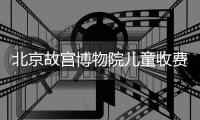 北京故宮博物院兒童收費標準是什么？