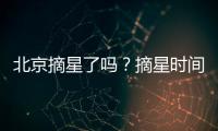 北京摘星了嗎？摘星時間一覽