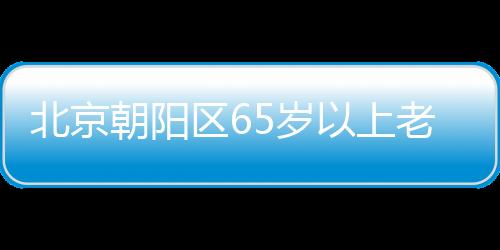 北京朝陽區65歲以上老人免費體檢預約電話及要求