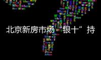 北京新房市場“銀十”持穩新建商品房成交額同比增四成