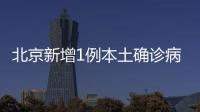 北京新增1例本土確診病例、2例無癥狀感染者