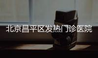 北京昌平區發熱門診醫院名單(官方公布)