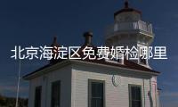 北京海淀區免費婚檢哪里做？具體地址一覽