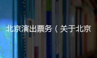 北京演出票務（關于北京演出票務的基本情況說明介紹）