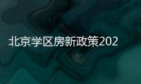 北京學區(qū)房新政策2021解讀（北京學區(qū)房新政策2021）