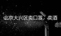 北京大興區賣口罩、賣酒精對企業有什么要求？