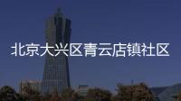 北京大興區青云店鎮社區報備電話一覽