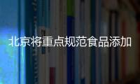 北京將重點規范食品添加劑的生產及應用