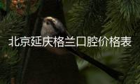 北京延慶格蘭口腔價格表，連鎖牙科看牙靠譜收費還不高