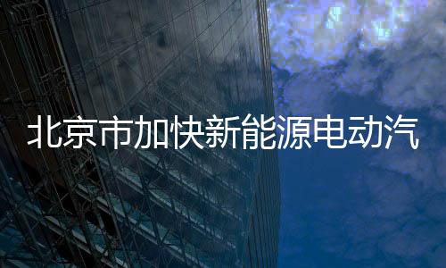 北京市加快新能源電動汽車基礎設施建設專汽家園