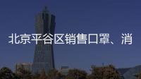 北京平谷區銷售口罩、消毒液對企業有什么要求？