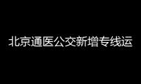 北京通醫(yī)公交新增專線運營時間是什么時候？