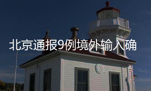 北京通報9例境外輸入確診病例情況 涉6個航班