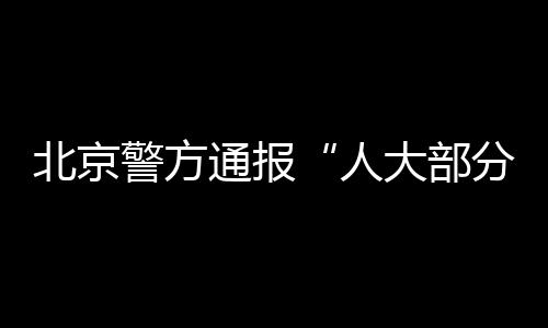 北京警方通報“人大部分學生信息被非法獲取”：嫌疑人馬某某已被刑拘