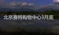 北京賽特購物中心3月底啟動升級改造 新項目年底前亮相