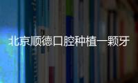 北京順德口腔種植一顆牙多少錢?種1顆牙收費2980~15800元