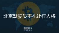 北京駕駛員不禮讓行人將記入信用檔案