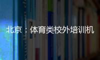 北京：體育類校外培訓(xùn)機(jī)構(gòu)不得與體育中考等掛鉤