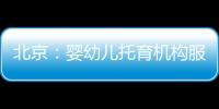 北京：嬰幼兒托育機構服務規范明年實施 視頻監控應覆蓋所有活動場地