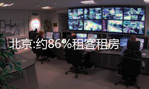 北京:約86%租客租房超3年 一線城市租房人口超4000萬