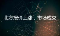 北方報價上漲，市場成交尚可！,期貨知識