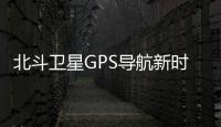 北斗衛星GPS導航新時代