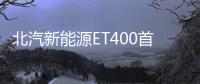 北汽新能源ET400首發亮相 綜合續航達350km