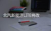 北汽新能源LITE將改款上市 續航大幅提升80%