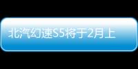 北汽幻速S5將于2月上市 前臉造型夠霸氣