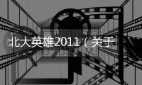 北大英雄2011（關于北大英雄2011的基本情況說明介紹）