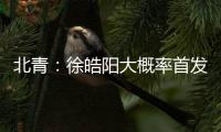 北青：徐皓陽大概率首發(fā)出戰(zhàn)日本，武磊將以隊(duì)長(zhǎng)身份出場(chǎng)