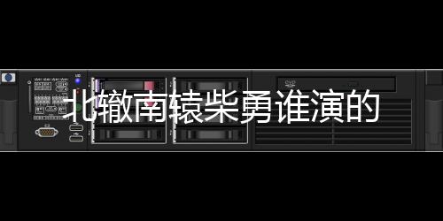 北轍南轅柴勇誰演的