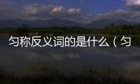 勻稱反義詞的是什么（勻稱反義詞）