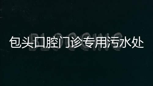 包頭口腔門診專用污水處理設備